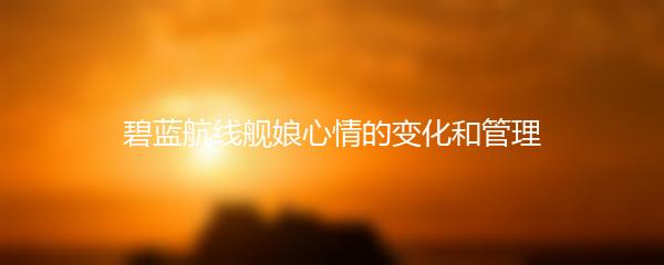 碧蓝航线舰娘心情的变化和管理
