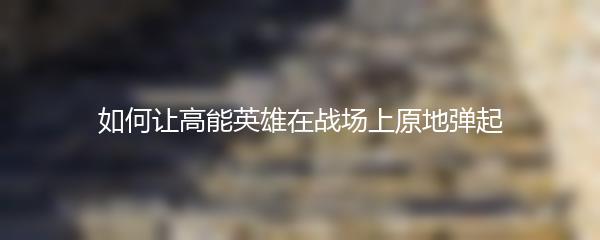 如何让高能英雄在战场上原地弹起
