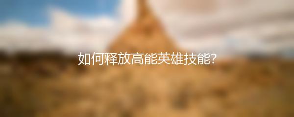 如何释放高能英雄技能？