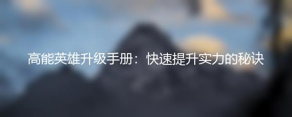 高能英雄升级手册：快速提升实力的秘诀