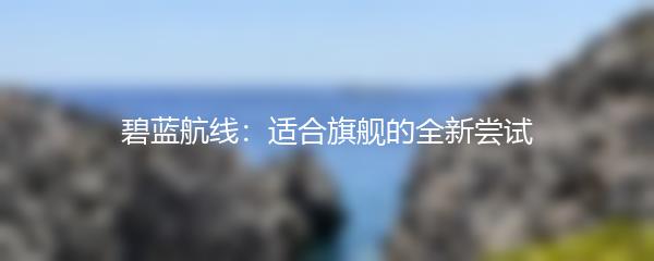 碧蓝航线：适合旗舰的全新尝试