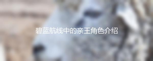 碧蓝航线中的亲王角色介绍