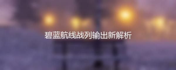 碧蓝航线战列输出新解析