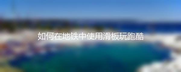 如何在地铁中使用滑板玩跑酷