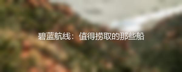碧蓝航线：值得捞取的那些船