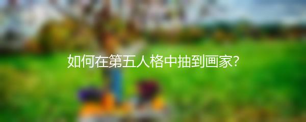 如何在第五人格中抽到画家？
