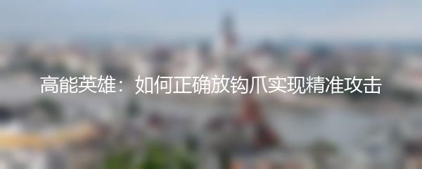 高能英雄：如何正确放钩爪实现精准攻击