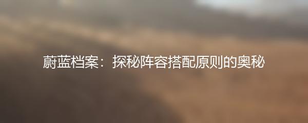 蔚蓝档案：探秘阵容搭配原则的奥秘