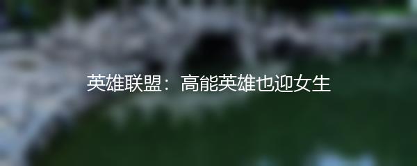 英雄联盟：高能英雄也迎女生