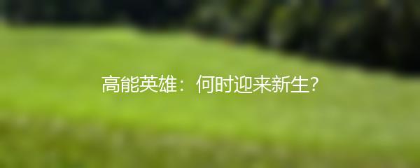 高能英雄：何时迎来新生？
