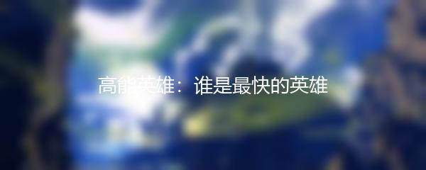 高能英雄：谁是最快的英雄