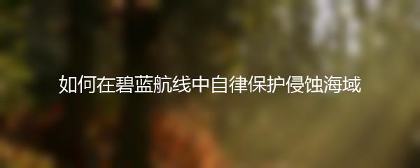如何在碧蓝航线中自律保护侵蚀海域