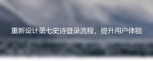 重新设计第七史诗登录流程，提升用户体验