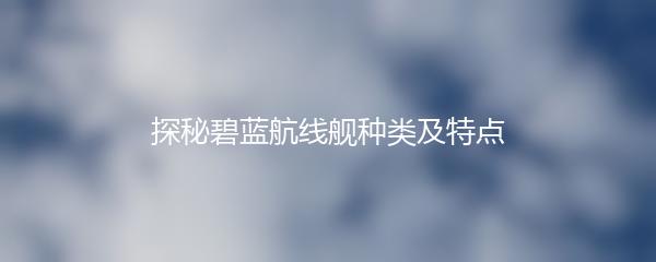 探秘碧蓝航线舰种类及特点