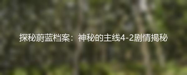探秘蔚蓝档案：神秘的主线4-2剧情揭秘