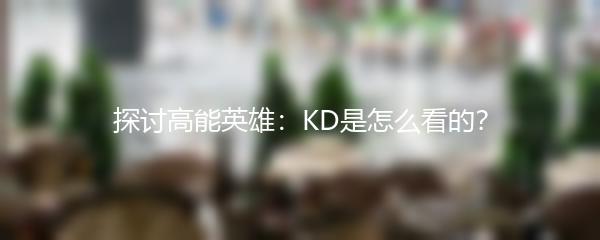 探讨高能英雄：KD是怎么看的？