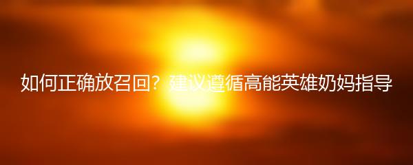 如何正确放召回？建议遵循高能英雄奶妈指导