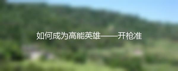 如何成为高能英雄——开枪准