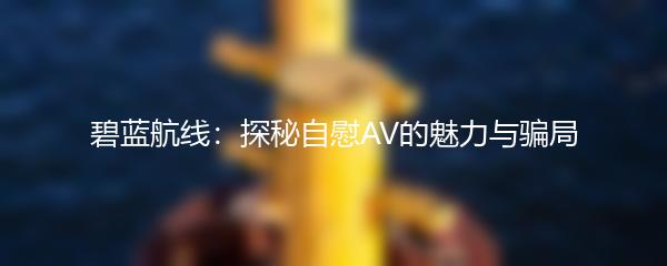 碧蓝航线：探秘自慰AV的魅力与骗局