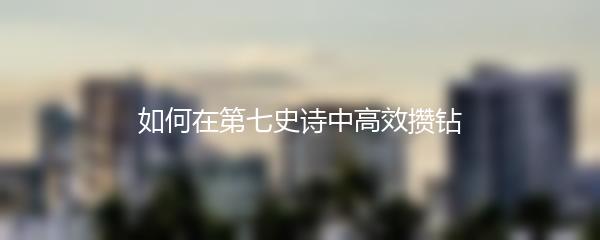 如何在第七史诗中高效攒钻