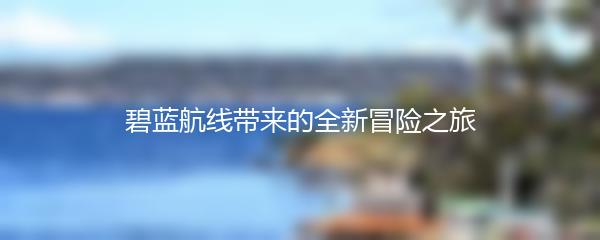 碧蓝航线带来的全新冒险之旅