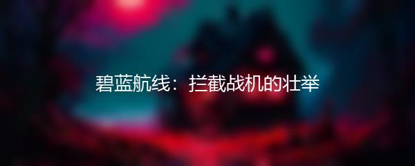 碧蓝航线：拦截战机的壮举