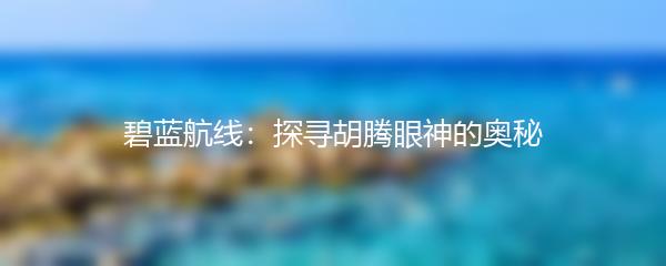 碧蓝航线：探寻胡腾眼神的奥秘