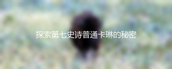 探索第七史诗普通卡琳的秘密
