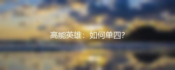 高能英雄：如何单四？