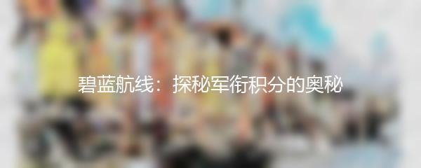 碧蓝航线：探秘军衔积分的奥秘