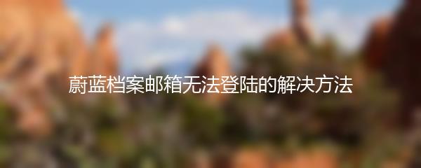 蔚蓝档案邮箱无法登陆的解决方法