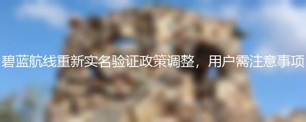 碧蓝航线重新实名验证政策调整，用户需注意事项