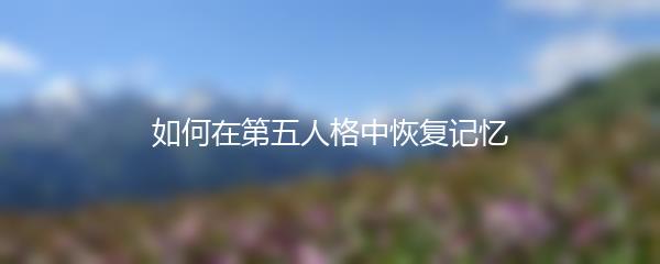 如何在第五人格中恢复记忆