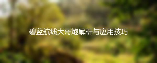 碧蓝航线大哥炮解析与应用技巧