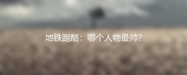 地铁跑酷：哪个人物最帅？