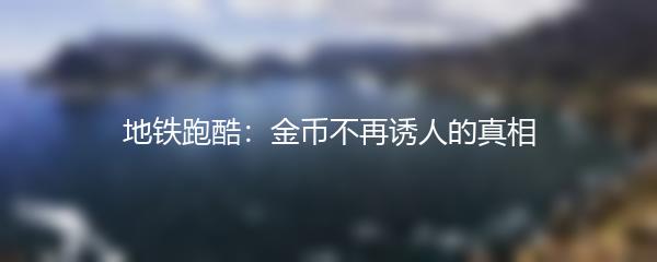 地铁跑酷：金币不再诱人的真相