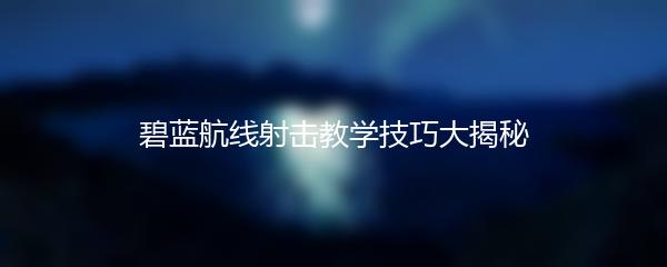 碧蓝航线射击教学技巧大揭秘