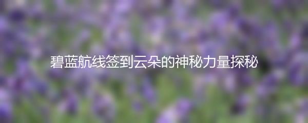 碧蓝航线签到云朵的神秘力量探秘