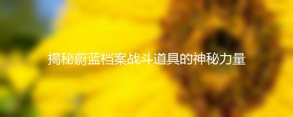 揭秘蔚蓝档案战斗道具的神秘力量