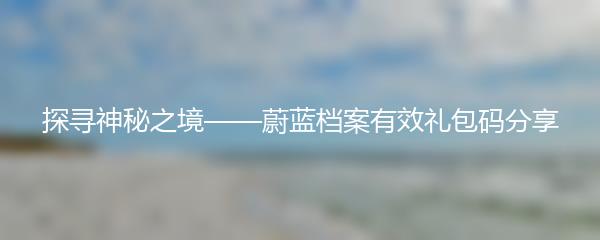 探寻神秘之境——蔚蓝档案有效礼包码分享