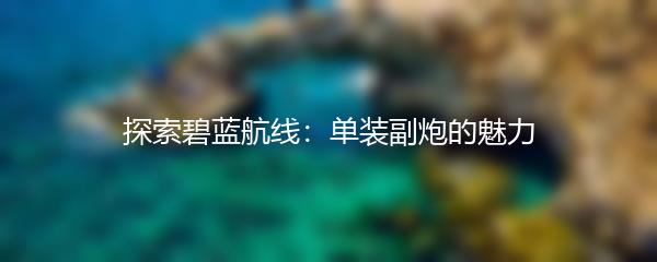 探索碧蓝航线：单装副炮的魅力