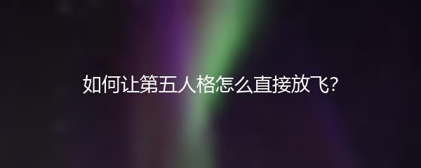 如何让第五人格怎么直接放飞？