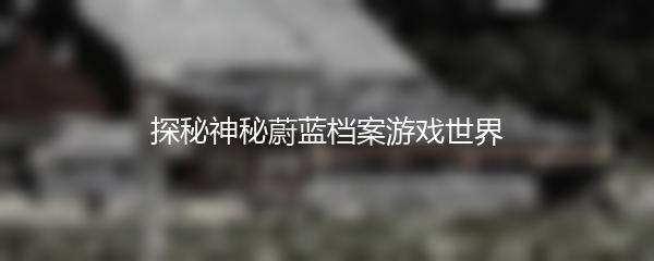 探秘神秘蔚蓝档案游戏世界