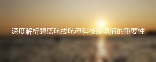 深度解析碧蓝航线航母科技装填值的重要性