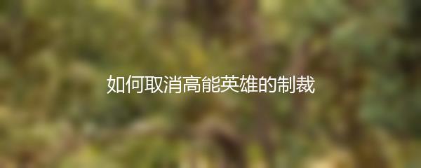 如何取消高能英雄的制裁