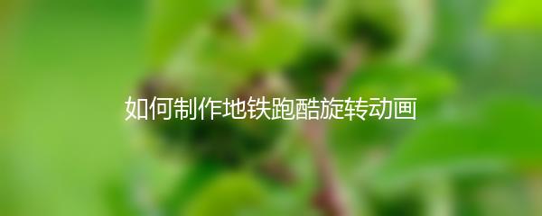 如何制作地铁跑酷旋转动画