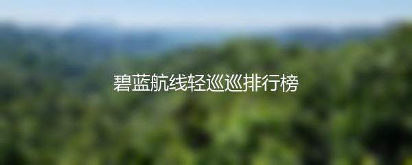 碧蓝航线轻巡巡排行榜