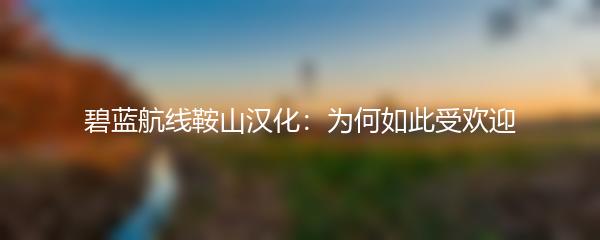 碧蓝航线鞍山汉化：为何如此受欢迎