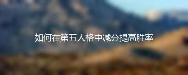 如何在第五人格中减分提高胜率