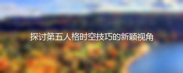 探讨第五人格时空技巧的新颖视角